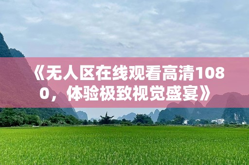 《无人区在线观看高清1080，体验极致视觉盛宴》