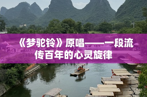 《梦驼铃》原唱——一段流传百年的心灵旋律