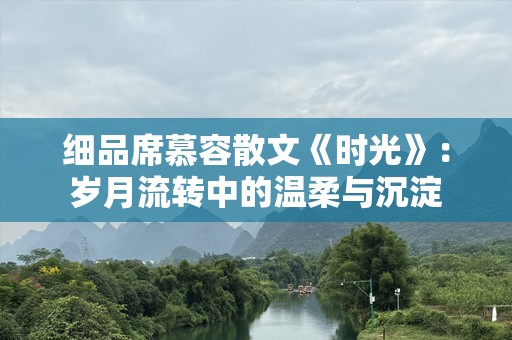 细品席慕容散文《时光》：岁月流转中的温柔与沉淀