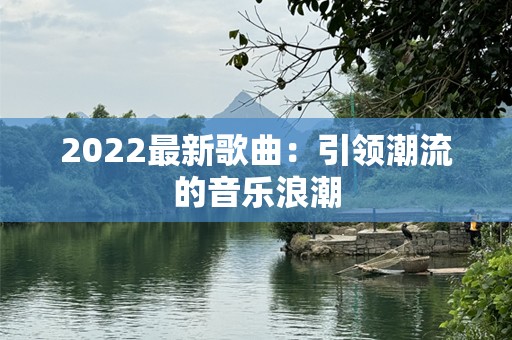 2022最新歌曲：引领潮流的音乐浪潮
