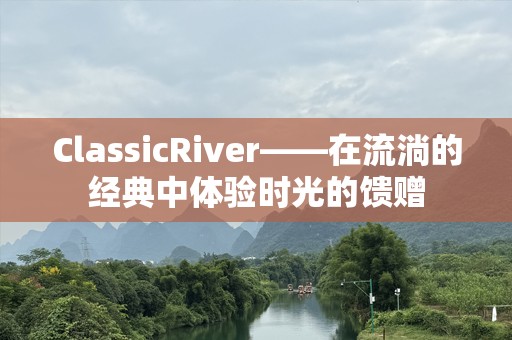 ClassicRiver——在流淌的经典中体验时光的馈赠