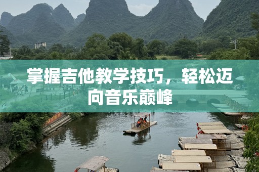 掌握吉他教学技巧，轻松迈向音乐巅峰