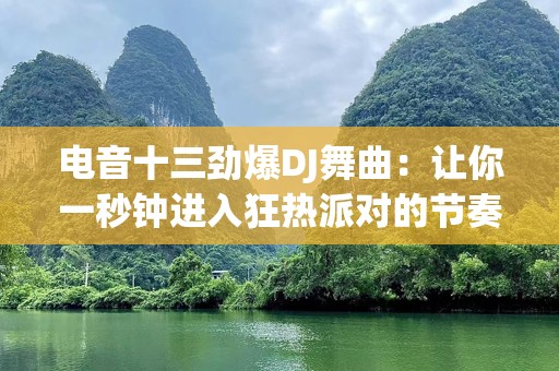 电音十三劲爆DJ舞曲：让你一秒钟进入狂热派对的节奏