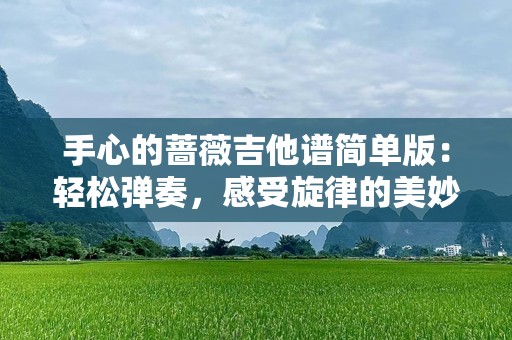 手心的蔷薇吉他谱简单版：轻松弹奏，感受旋律的美妙