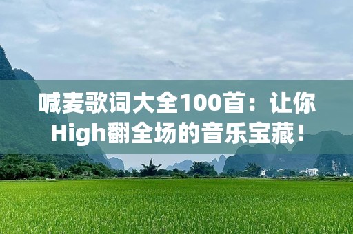 喊麦歌词大全100首：让你High翻全场的音乐宝藏！