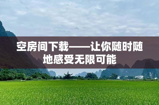 空房间下载——让你随时随地感受无限可能
