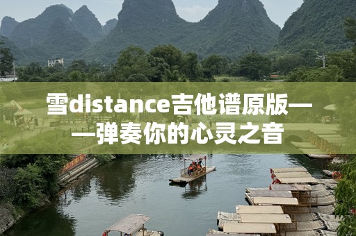 雪distance吉他谱原版——弹奏你的心灵之音