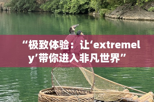 “极致体验：让‘extremely’带你进入非凡世界”