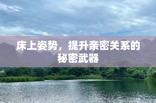 床上姿势，提升亲密关系的秘密武器