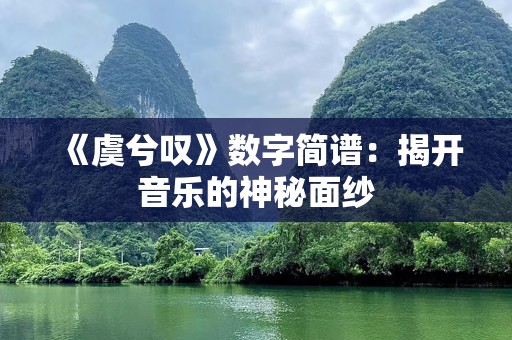《虞兮叹》数字简谱：揭开音乐的神秘面纱
