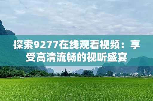 探索9277在线观看视频：享受高清流畅的视听盛宴
