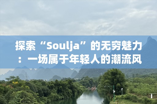 探索“Soulja”的无穷魅力：一场属于年轻人的潮流风暴