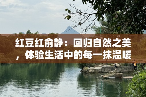 红豆红俞静：回归自然之美，体验生活中的每一抹温暖