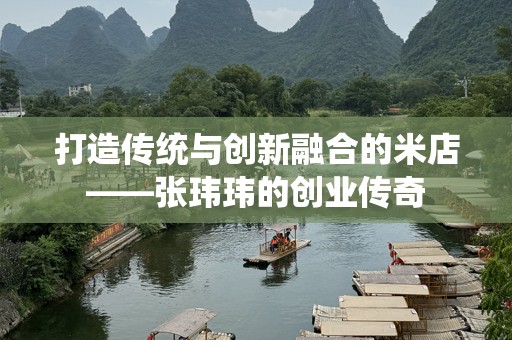 打造传统与创新融合的米店——张玮玮的创业传奇
