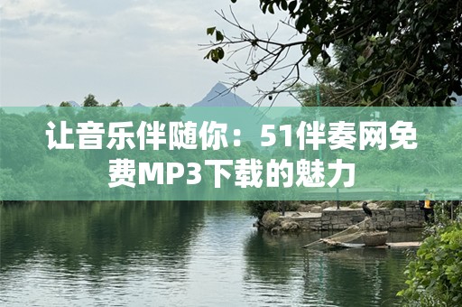让音乐伴随你：51伴奏网免费MP3下载的魅力
