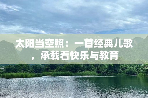 太阳当空照：一首经典儿歌，承载着快乐与教育
