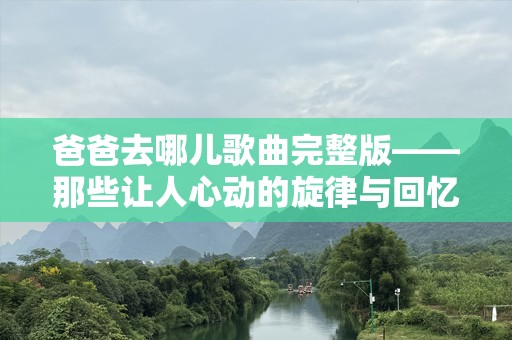 爸爸去哪儿歌曲完整版——那些让人心动的旋律与回忆