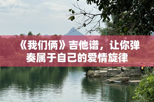 《我们俩》吉他谱，让你弹奏属于自己的爱情旋律
