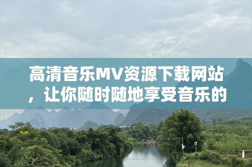 高清音乐MV资源下载网站，让你随时随地享受音乐的魅力