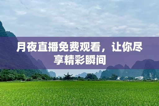 月夜直播免费观看，让你尽享精彩瞬间