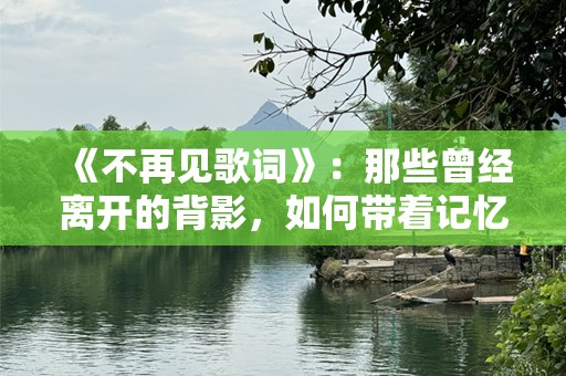 《不再见歌词》：那些曾经离开的背影，如何带着记忆而远去