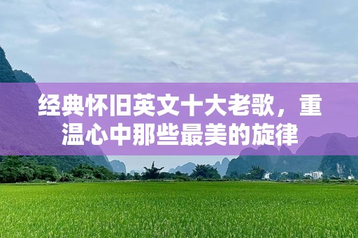 经典怀旧英文十大老歌，重温心中那些最美的旋律