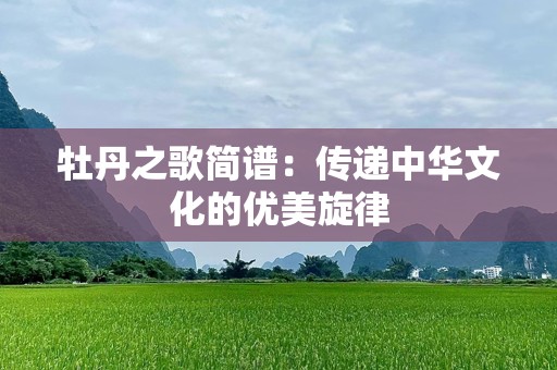 牡丹之歌简谱：传递中华文化的优美旋律