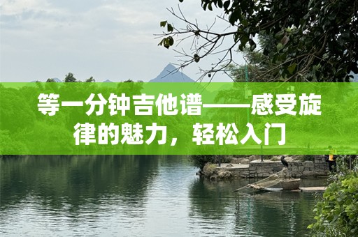 等一分钟吉他谱——感受旋律的魅力，轻松入门