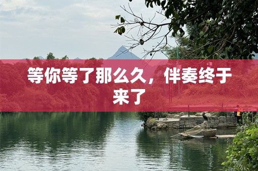 等你等了那么久，伴奏终于来了