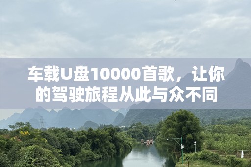 车载U盘10000首歌，让你的驾驶旅程从此与众不同