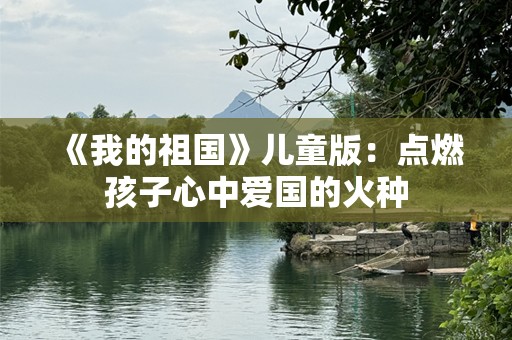 《我的祖国》儿童版：点燃孩子心中爱国的火种