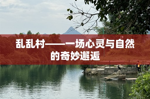 乱乱村——一场心灵与自然的奇妙邂逅
