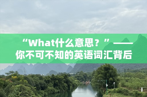 “What什么意思？”——你不可不知的英语词汇背后奥秘