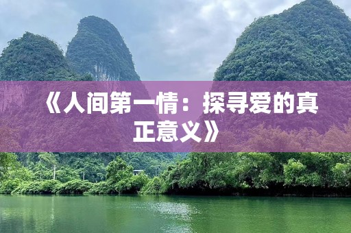 《人间第一情：探寻爱的真正意义》
