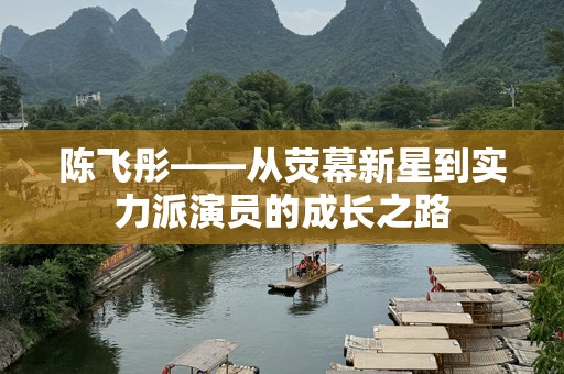 陈飞彤——从荧幕新星到实力派演员的成长之路