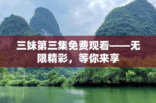 三妹第三集免费观看——无限精彩，等你来享