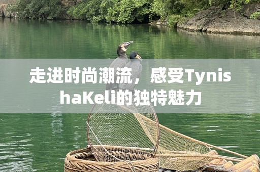 走进时尚潮流，感受TynishaKeli的独特魅力