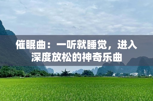催眠曲：一听就睡觉，进入深度放松的神奇乐曲
