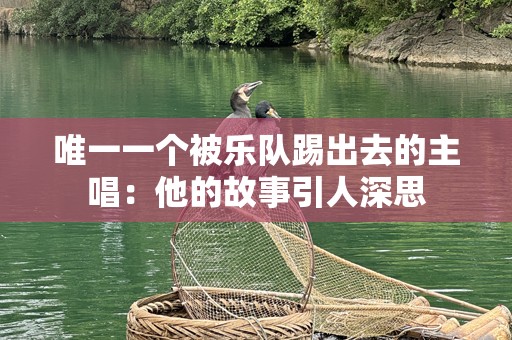 唯一一个被乐队踢出去的主唱：他的故事引人深思