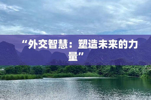 “外交智慧：塑造未来的力量”