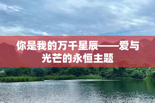 你是我的万千星辰——爱与光芒的永恒主题
