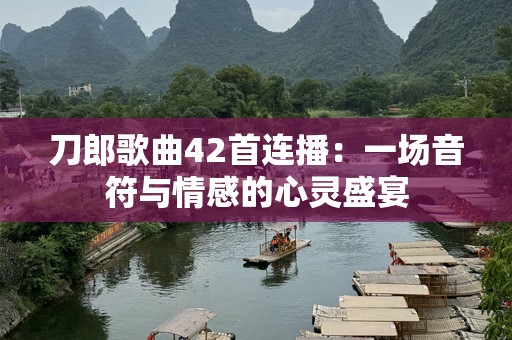 刀郎歌曲42首连播：一场音符与情感的心灵盛宴
