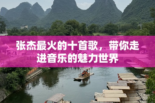 张杰最火的十首歌，带你走进音乐的魅力世界