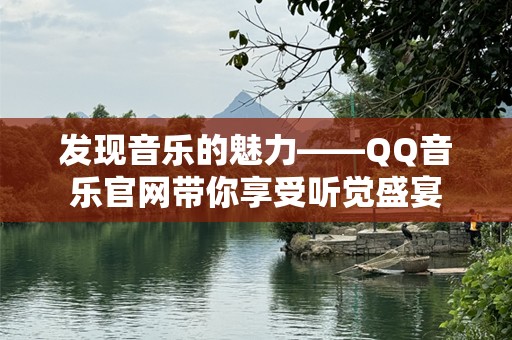 发现音乐的魅力——QQ音乐官网带你享受听觉盛宴