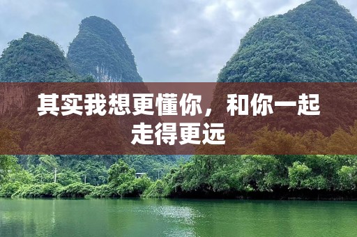 其实我想更懂你，和你一起走得更远