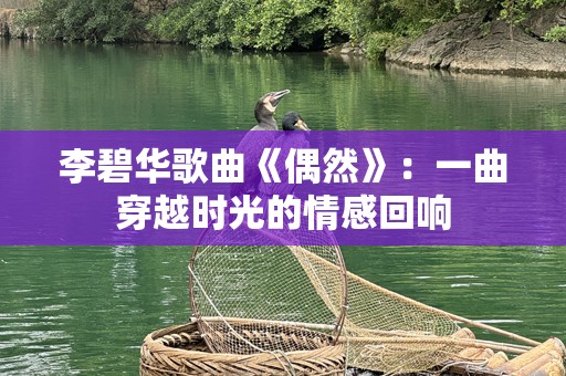 李碧华歌曲《偶然》：一曲穿越时光的情感回响