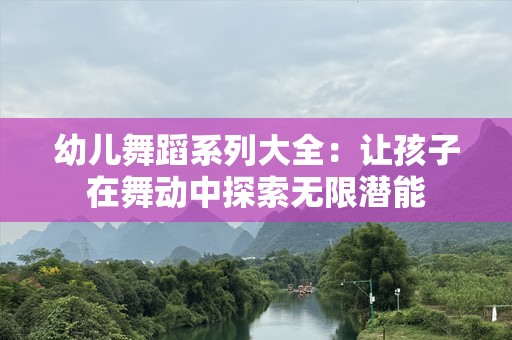 幼儿舞蹈系列大全：让孩子在舞动中探索无限潜能