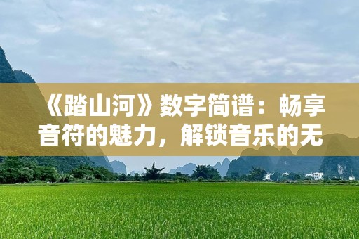 《踏山河》数字简谱：畅享音符的魅力，解锁音乐的无限可能