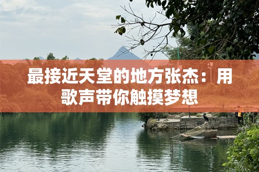 最接近天堂的地方张杰：用歌声带你触摸梦想