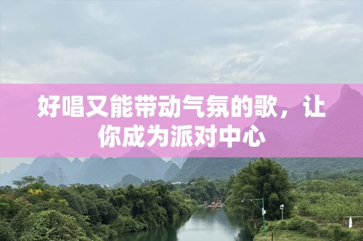 好唱又能带动气氛的歌，让你成为派对中心